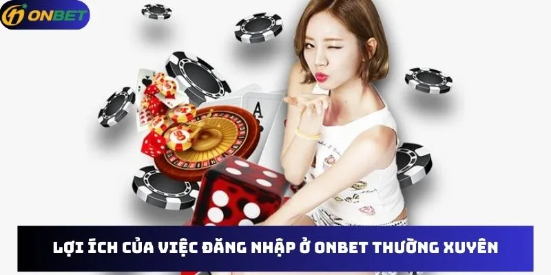 Lợi ích của việc đăng nhập ở Onbet thường xuyên