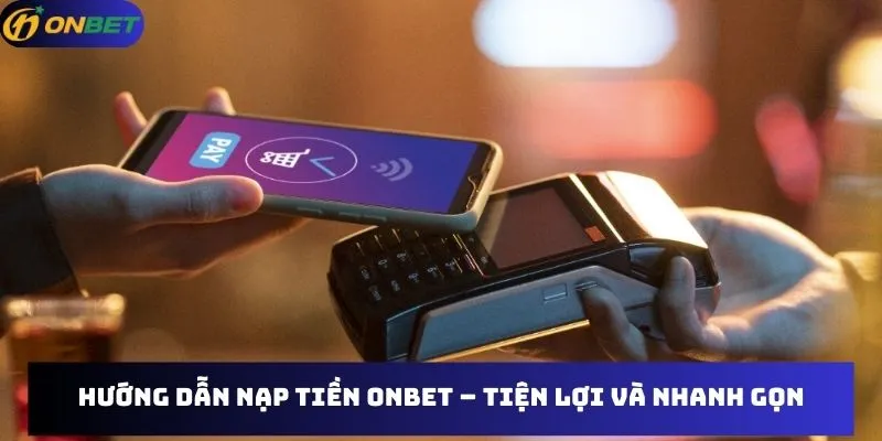 Hướng dẫn nạp tiền Onbet – Tiện lợi và nhanh gọn